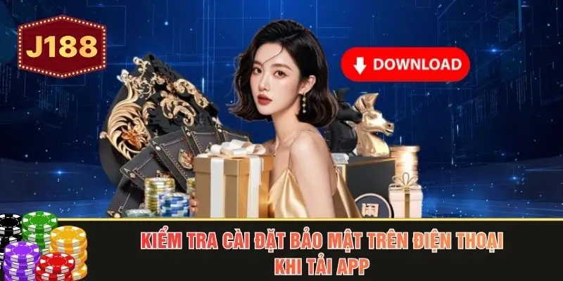 Kiểm tra cài đặt bảo mật trên điện thoại khi tải app