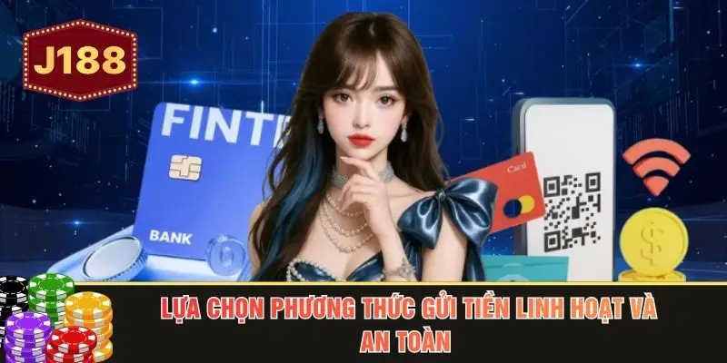 Lựa chọn phương thức gửi tiền linh hoạt và an toàn 